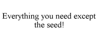 EVERYTHING YOU NEED EXCEPT THE SEED!