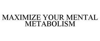 MAXIMIZE YOUR MENTAL METABOLISM