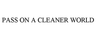 PASS ON A CLEANER WORLD