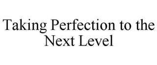 TAKING PERFECTION TO THE NEXT LEVEL