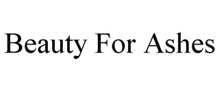 BEAUTY FOR ASHES