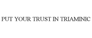 PUT YOUR TRUST IN TRIAMINIC