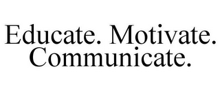 EDUCATE. MOTIVATE. COMMUNICATE.