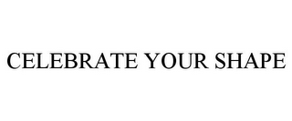CELEBRATE YOUR SHAPE
