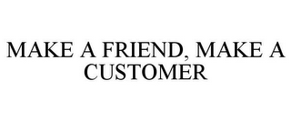 MAKE A FRIEND, MAKE A CUSTOMER