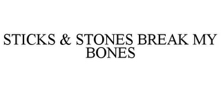 STICKS & STONES BREAK MY BONES