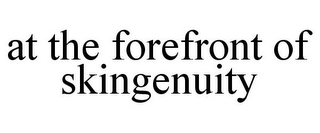 AT THE FOREFRONT OF SKINGENUITY