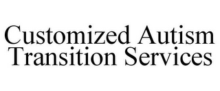 CUSTOMIZED AUTISM TRANSITION SERVICES