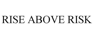 RISE ABOVE RISK