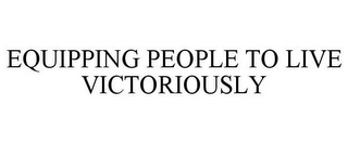 EQUIPPING PEOPLE TO LIVE VICTORIOUSLY