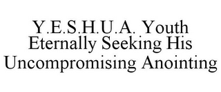 Y.E.S.H.U.A. YOUTH ETERNALLY SEEKING HIS UNCOMPROMISING ANOINTING