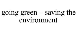 GOING GREEN - SAVING THE ENVIRONMENT