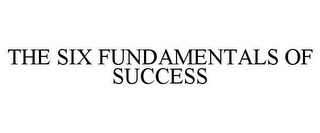 THE SIX FUNDAMENTALS OF SUCCESS