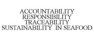 ACCOUNTABILITY RESPONSIBILITY TRACEABILITY SUSTAINABILITY IN SEAFOOD