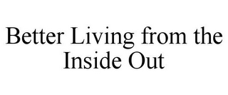 BETTER LIVING FROM THE INSIDE OUT