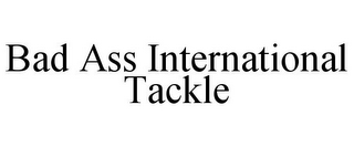 BAD ASS INTERNATIONAL TACKLE