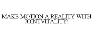 MAKE MOTION A REALITY WITH JOINTVITALITY!