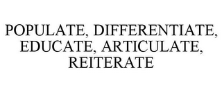 POPULATE, DIFFERENTIATE, EDUCATE, ARTICULATE, REITERATE