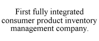 FIRST FULLY INTEGRATED CONSUMER PRODUCT INVENTORY MANAGEMENT COMPANY.