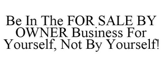 BE IN THE FOR SALE BY OWNER BUSINESS FOR YOURSELF, NOT BY YOURSELF!