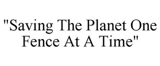 "SAVING THE PLANET ONE FENCE AT A TIME"
