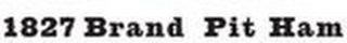 1827 BRAND PIT HAM