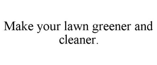 MAKE YOUR LAWN GREENER AND CLEANER.