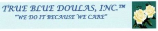 TRUE BLUE DOULAS, INC "WE DO IT BECAUSE WE CARE"