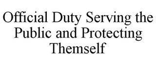 OFFICIAL DUTY SERVING THE PUBLIC AND PROTECTING THEMSELF