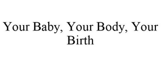 YOUR BABY, YOUR BODY, YOUR BIRTH