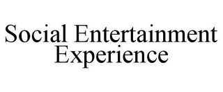 SOCIAL ENTERTAINMENT EXPERIENCE