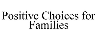 POSITIVE CHOICES FOR FAMILIES