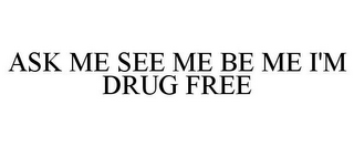 ASK ME SEE ME BE ME I'M DRUG FREE