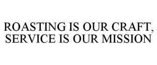 ROASTING IS OUR CRAFT, SERVICE IS OUR MISSION