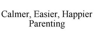 CALMER, EASIER, HAPPIER PARENTING