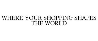 WHERE YOUR SHOPPING SHAPES THE WORLD