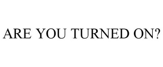 ARE YOU TURNED ON?