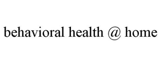 BEHAVIORAL HEALTH @ HOME