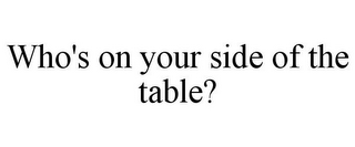 WHO'S ON YOUR SIDE OF THE TABLE?