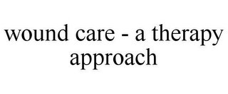 WOUND CARE - A THERAPY APPROACH