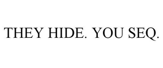 THEY HIDE. YOU SEQ.