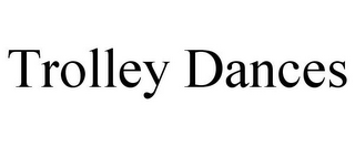 TROLLEY DANCES