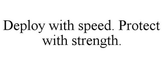 DEPLOY WITH SPEED. PROTECT WITH STRENGTH.