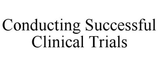 CONDUCTING SUCCESSFUL CLINICAL TRIALS