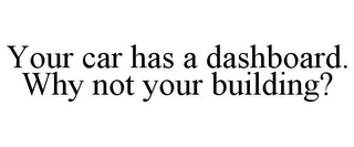 YOUR CAR HAS A DASHBOARD. WHY NOT YOUR BUILDING?