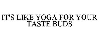 IT'S LIKE YOGA FOR YOUR TASTE BUDS