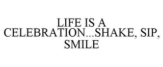 LIFE IS A CELEBRATION...SHAKE, SIP, SMILE