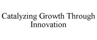 CATALYZING GROWTH THROUGH INNOVATION