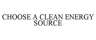 CHOOSE A CLEAN ENERGY SOURCE