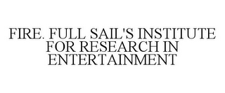 FIRE. FULL SAIL'S INSTITUTE FOR RESEARCH IN ENTERTAINMENT